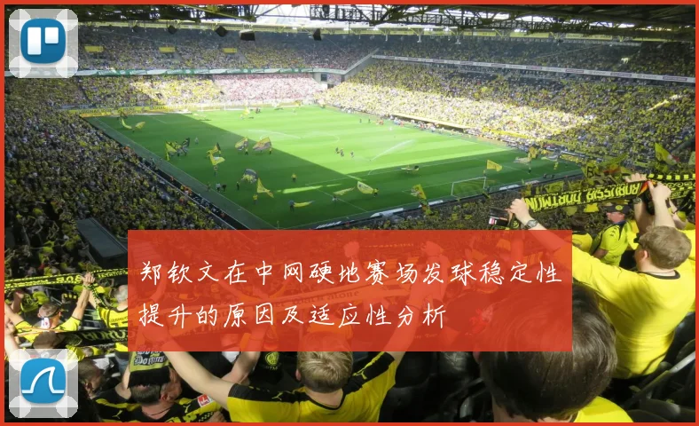 郑钦文在中网硬地赛场发球稳定性提升的原因及适应性分析