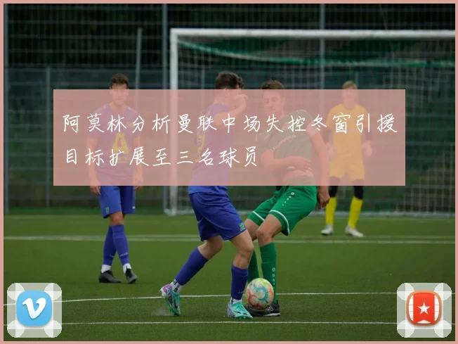 阿莫林分析曼联中场失控冬窗引援目标扩展至三名球员