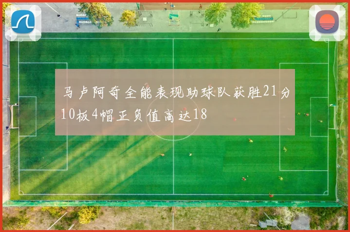 马卢阿奇全能表现助球队获胜21分10板4帽正负值高达18