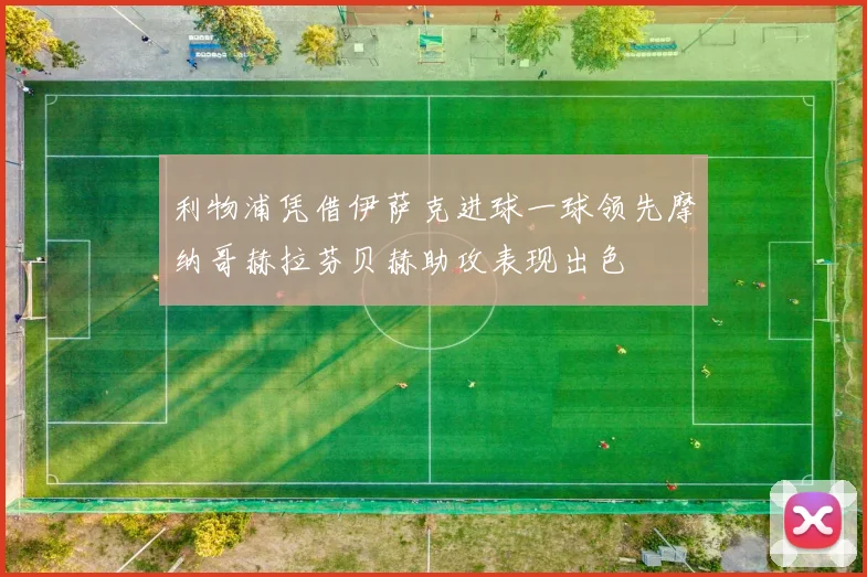 利物浦凭借伊萨克进球一球领先摩纳哥赫拉芬贝赫助攻表现出色