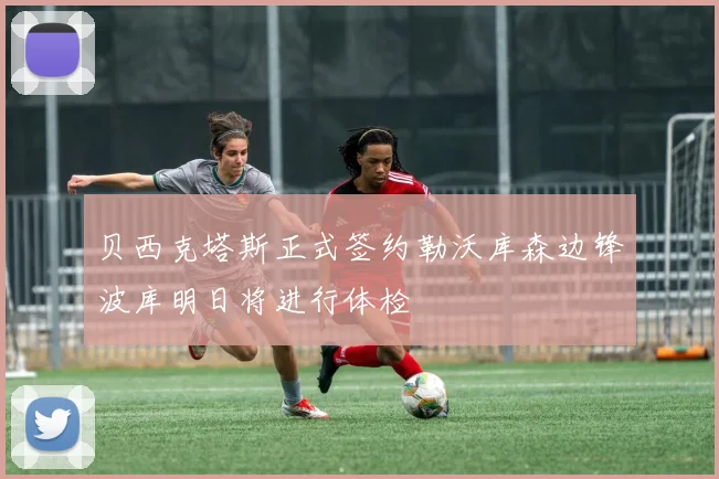 贝西克塔斯正式签约勒沃库森边锋波库明日将进行体检