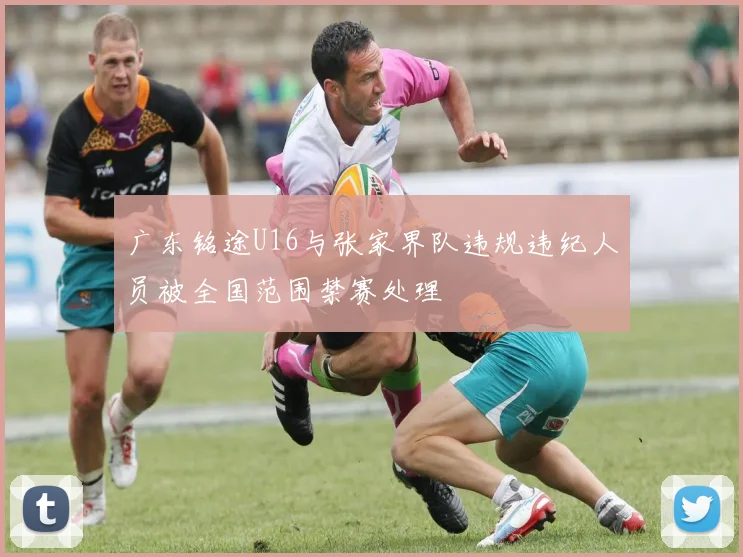 广东铭途U16与张家界队违规违纪人员被全国范围禁赛处理