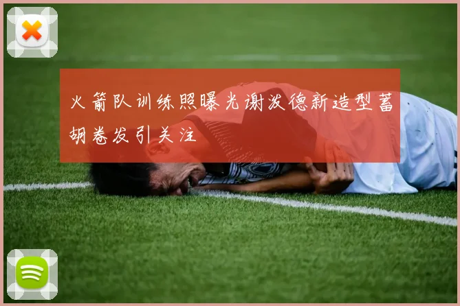 火箭队训练照曝光谢泼德新造型蓄胡卷发引关注