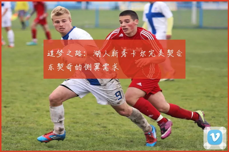 追梦之路：湖人新秀卡尔完美契合东契奇的侧翼需求