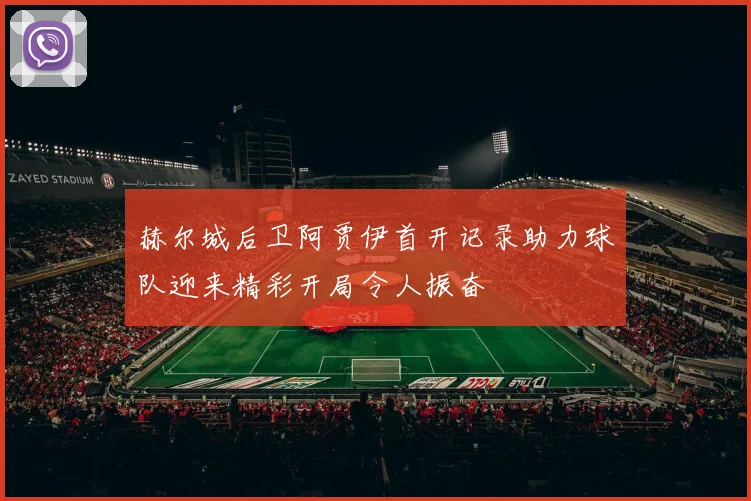 赫尔城后卫阿贾伊首开记录助力球队迎来精彩开局令人振奋
