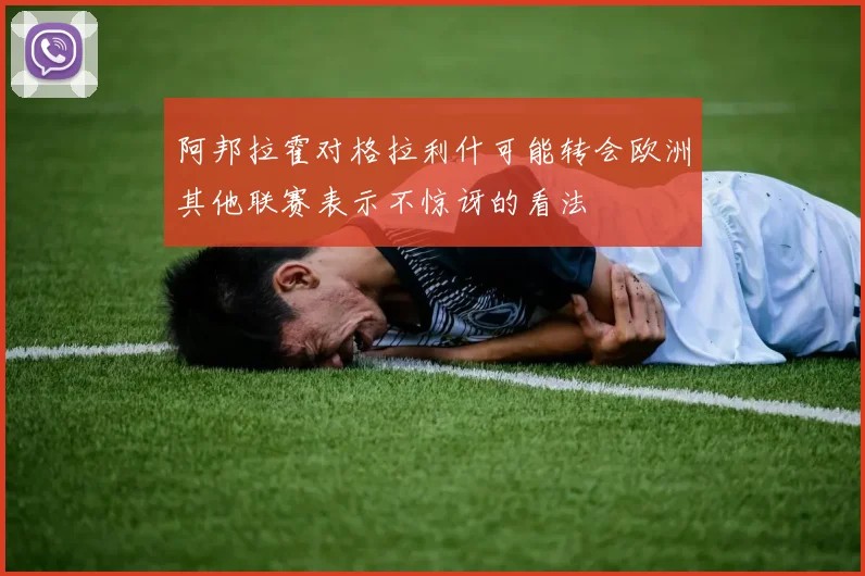 阿邦拉霍对格拉利什可能转会欧洲其他联赛表示不惊讶的看法